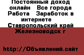 Постоянный доход онлайн - Все города Работа » Заработок в интернете   . Ставропольский край,Железноводск г.